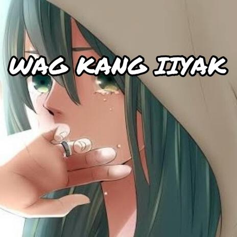 WAG KANG IIYAK | Boomplay Music