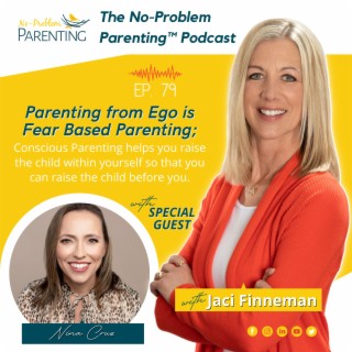 EP. 79 Parenting from Ego is Fear Based Parenting; Conscious Parenting helps you raise the child within yourself so that you can raise the child before you. With Special Guest Nina Cruz