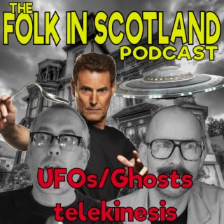 Folk in Scotland - UFOS/Ghosts/Telekinesis