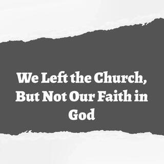 We Left the Church, But Not Our Faith in God