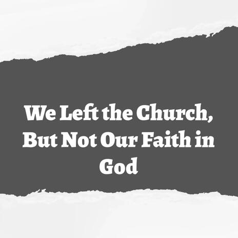 We Left the Church, But Not Our Faith in God | Boomplay Music