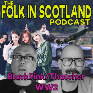 Folk in Scotland - BlackPink/Thatcher/World War2