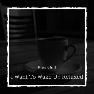 I Want To Wake Up Relaxed