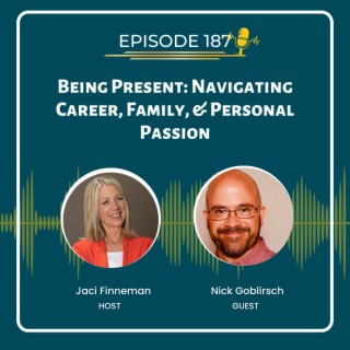EP 187 Being Present: Navigating Career, Family, & Personal Passion with Guest Nick Goblirsch