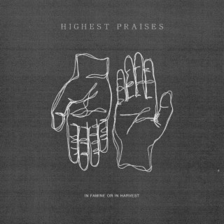 Highest Praises (in famine or in harvest)