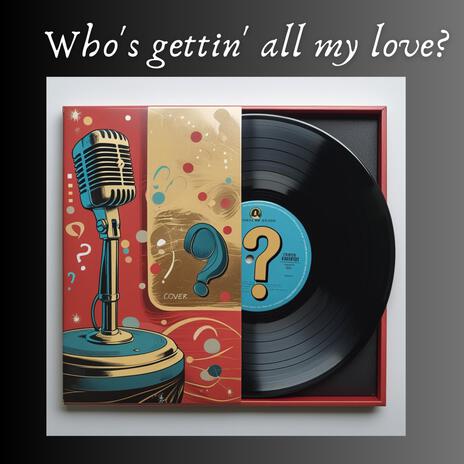 Who's gettin' all my love? | Boomplay Music