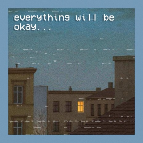 everything will be okay...