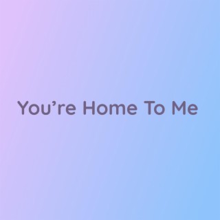 You're Home To Me