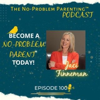 EP 100! Become a No-Problem Parent Today