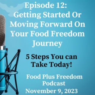 Episode 12: 5 steps: Getting Started - Moving Forward For Food Freedom and Health
