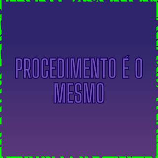 PROCEDIMENTO É O MESMO