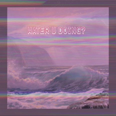 WATER U DOING? | Boomplay Music