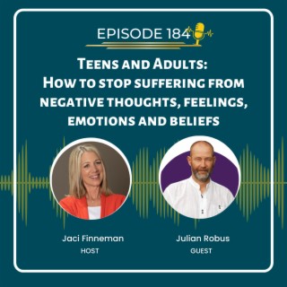 EP 184 Teens and Adults: How to stop suffering from negative thoughts, feelings, emotions and beliefs with Special Guest Julian Robus