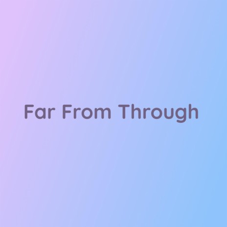 Far From Through | Boomplay Music