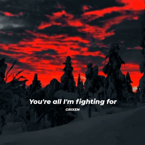 You're all I'm fighting for