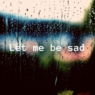 Let me be sad