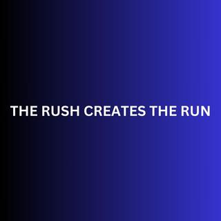 THE RUSH CREATES THE RUN