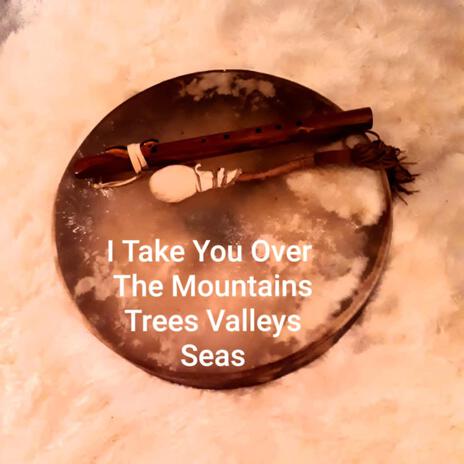 I Take You Over The Mountain Trees Valleys Seas