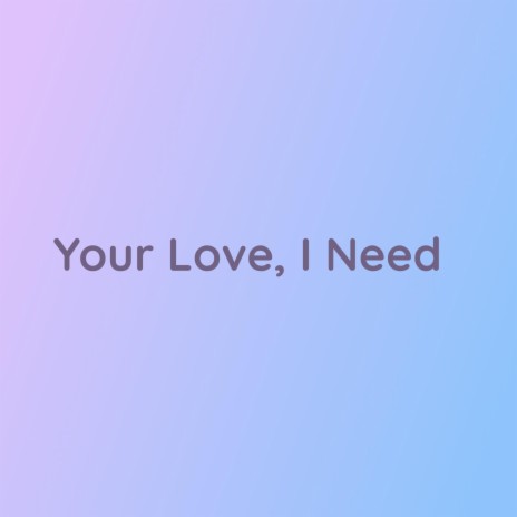 Your Love, I Need | Boomplay Music