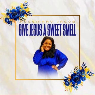 GIVE JESUS A SWEET SMELL