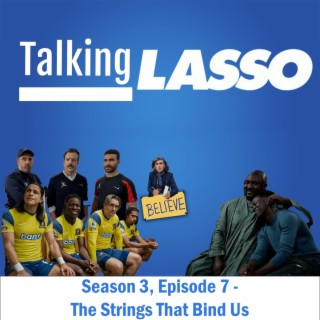 TalkingLASSO Season 3, Episode 7 - The Strings That Bind Us