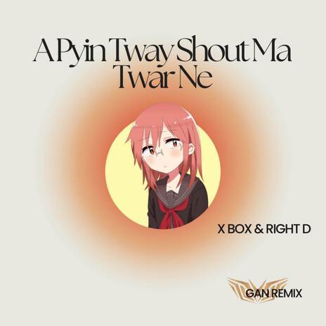 A Pyin Tway Shout Ma Twar Ne (Gan Remix) ft. X-Boxin & Right D | Boomplay Music