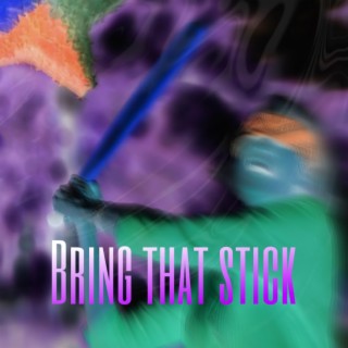 BRING THAT STICK