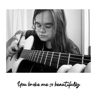 You broke me so beautifully