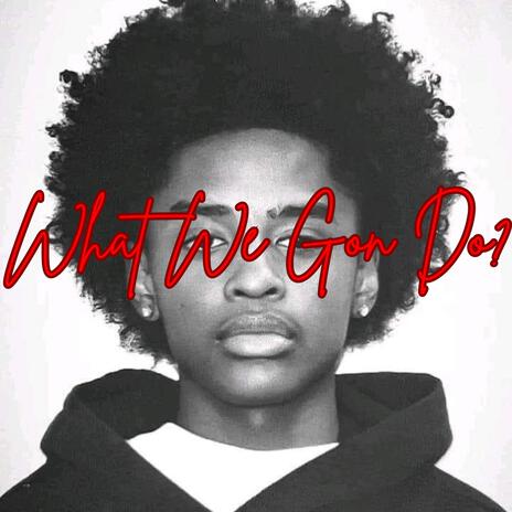 What we Gon Do? | Boomplay Music