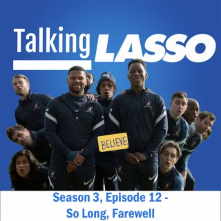 TalkingLASSO Season 3, Episode 12 - So Long, Farewell