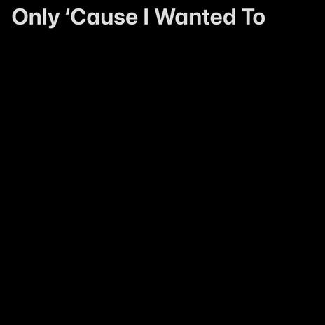 Only 'Cause I Wanted To | Boomplay Music