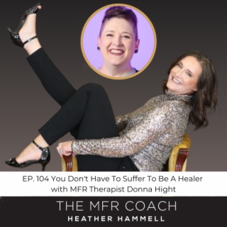 EP. 104 You Don’t Have To Suffer To Be A Healer with MFR Therapist Donna Hight