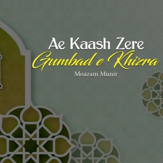 Ae Kaash Zere Gumbad E Khizra