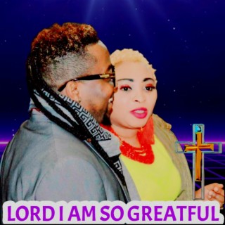 LORD I AM SO GREATFUL