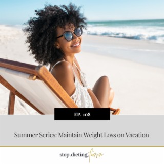 EP 108. Summer Series: Maintain Weight Loss on Vacation