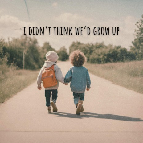 I Didn't Think We'd Grow Up | Boomplay Music