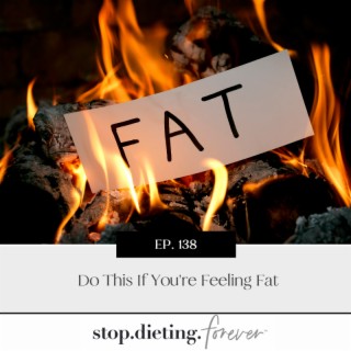 EP. 138 Do This If You’re Feeling Fat