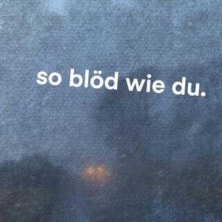 so blöd wie du