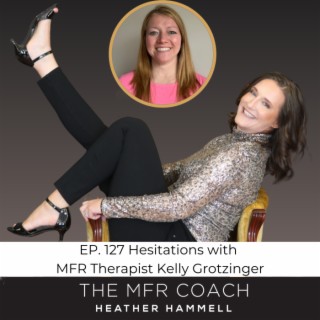 EP. 127 Hesitations with MFR Therapist Kelly Grotzinger