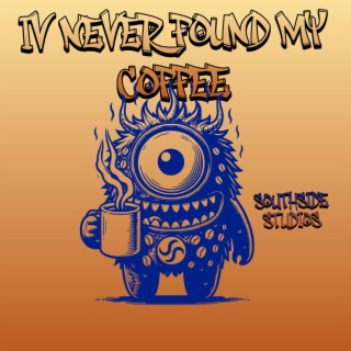 IVE NEVER FOUND MY COFFEE