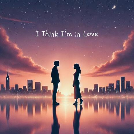 I Think I'm in Love | Boomplay Music