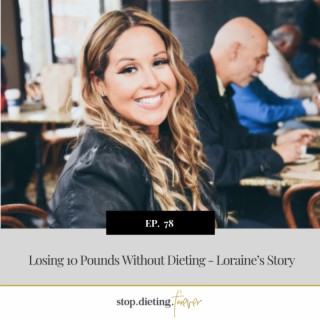 EP 78. Losing 10 Pounds Without Dieting - Loraine’s Story