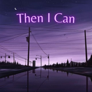 Then I Can lyrics | Boomplay Music