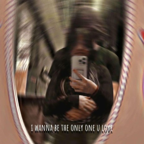 I wanna be the only one u love