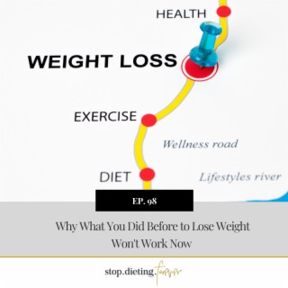 EP 98.  Why What You Did Before to Lose Weight Won’t Work Now