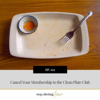 EP 105. Cancel Your Membership to the Clean Plate Club