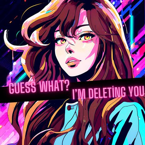 Guess what? I'm deleting you | Boomplay Music