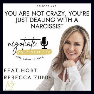 You Are Not CRAZY, You’re Just Dealing With a Narcissist with Rebecca Zung on Negotiate Your Best Life #447