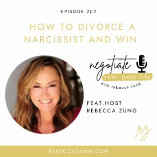 How to Divorce a Narcissist and Win on Negotiate Your Best Life with Rebecca Zung #202