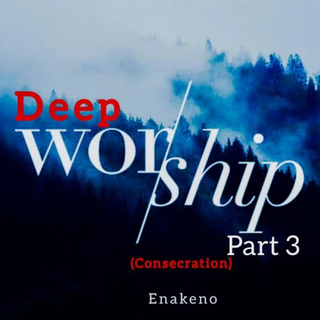 Deep Worship Part Three (Consecration)